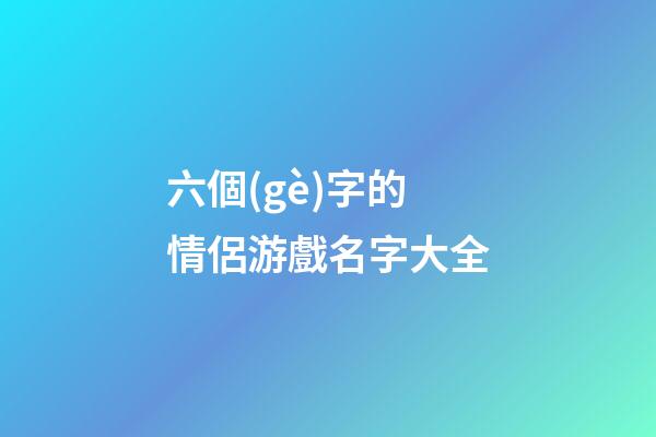 六個(gè)字的情侶游戲名字大全