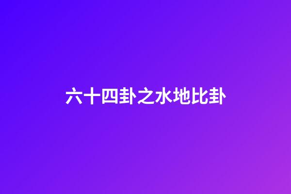 六十四卦之水地比卦