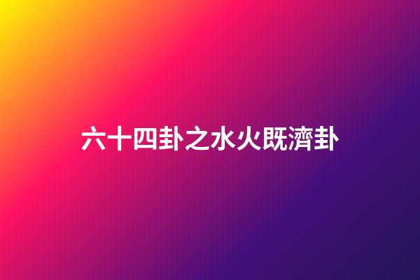 六十四卦之水火既濟卦