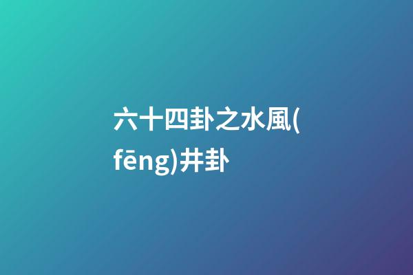 六十四卦之水風(fēng)井卦