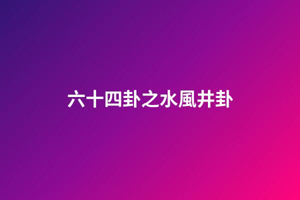六十四卦之水風井卦