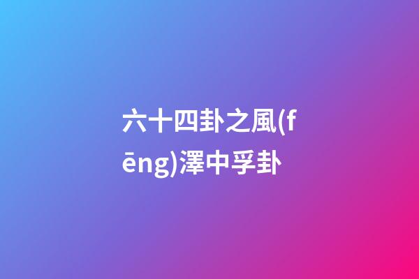 六十四卦之風(fēng)澤中孚卦
