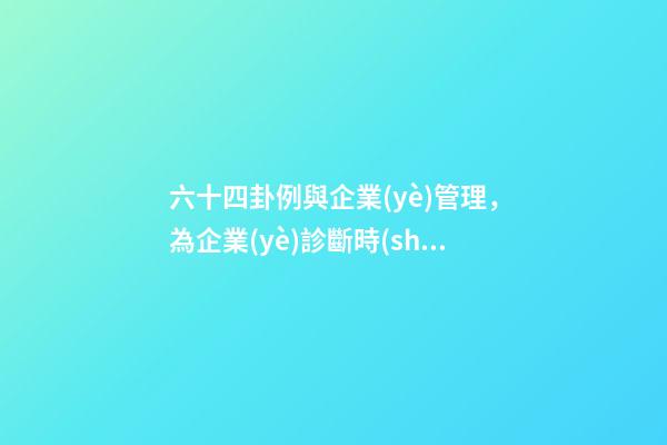 六十四卦例與企業(yè)管理，為企業(yè)診斷時(shí)提供借鑒