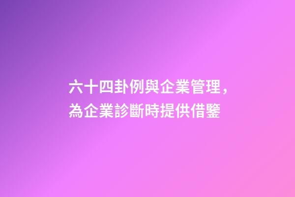 六十四卦例與企業管理，為企業診斷時提供借鑒