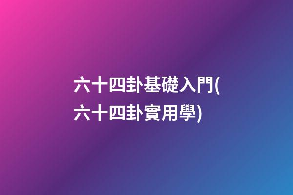 六十四卦基礎入門(六十四卦實用學)