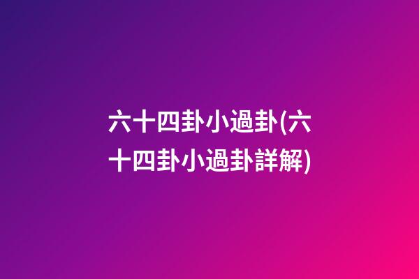 六十四卦小過卦(六十四卦小過卦詳解)