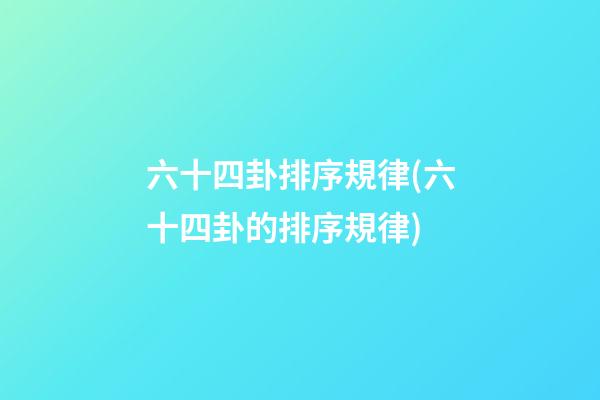 六十四卦排序規律(六十四卦的排序規律)