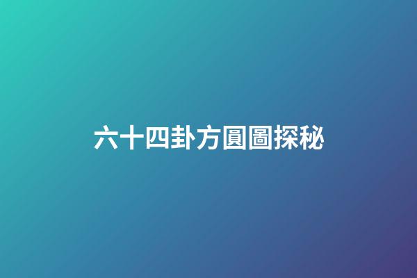 六十四卦方圓圖探秘