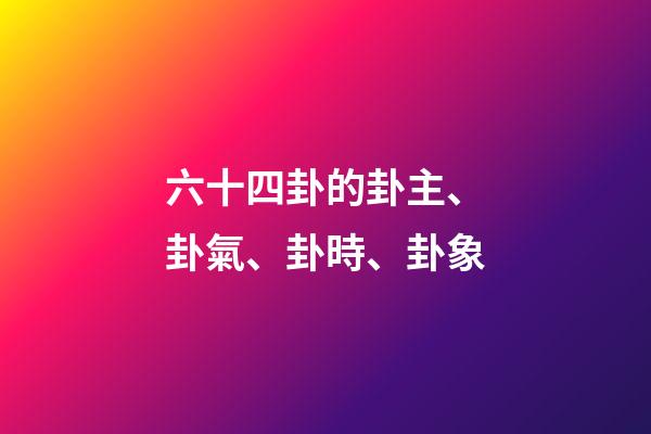 六十四卦的卦主、卦氣、卦時、卦象