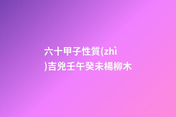 六十甲子性質(zhì)吉兇壬午癸未楊柳木