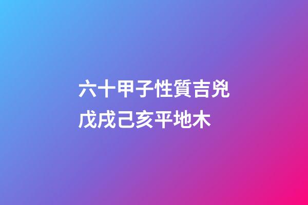 六十甲子性質吉兇戊戌己亥平地木