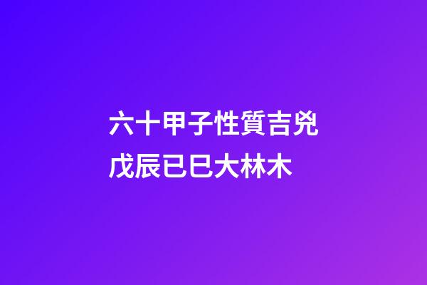 六十甲子性質吉兇戊辰已巳大林木