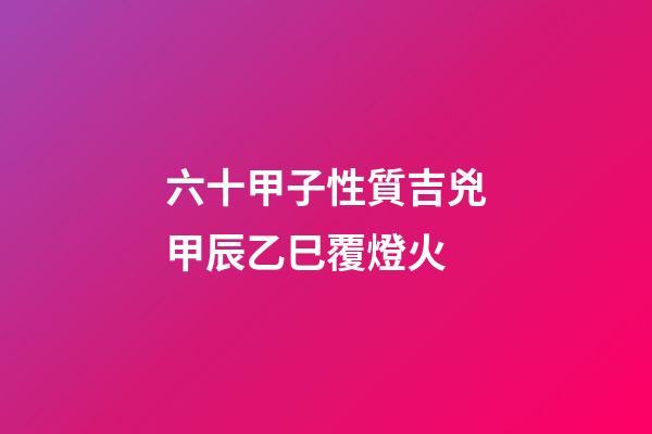 六十甲子性質吉兇甲辰乙巳覆燈火