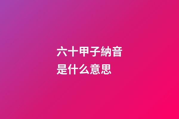 六十甲子納音是什么意思
