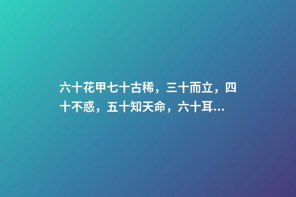 六十花甲七十古稀，三十而立，四十不惑，五十知天命，六十耳順，七十古稀，八十耄耋-第1張-觀點-玄機派