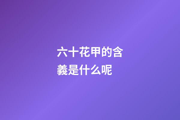 六十花甲的含義是什么呢
