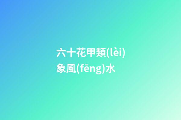 六十花甲類(lèi)象風(fēng)水