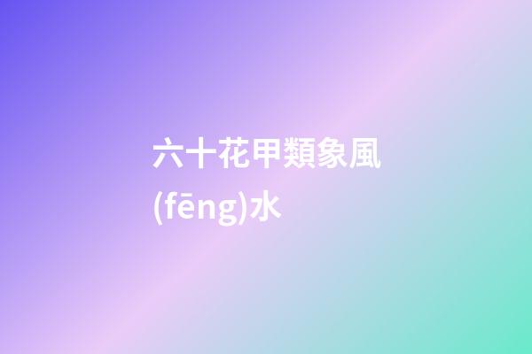 六十花甲類象風(fēng)水