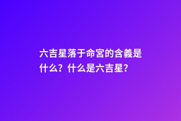 六吉星落于命宮的含義是什么？什么是六吉星？