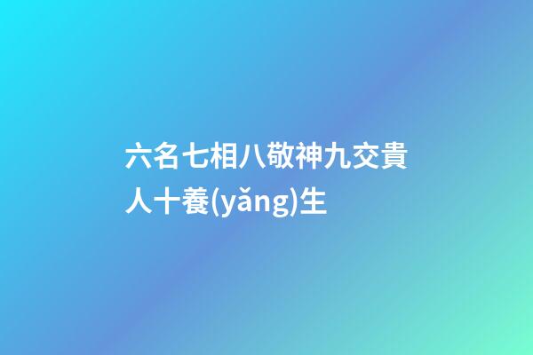 六名七相八敬神九交貴人十養(yǎng)生