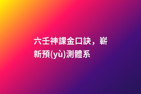 六壬神課金口訣，嶄新預(yù)測體系