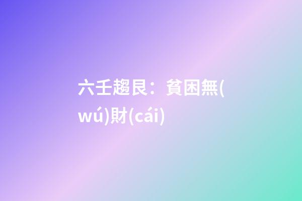 六壬趨艮：貧困無(wú)財(cái)