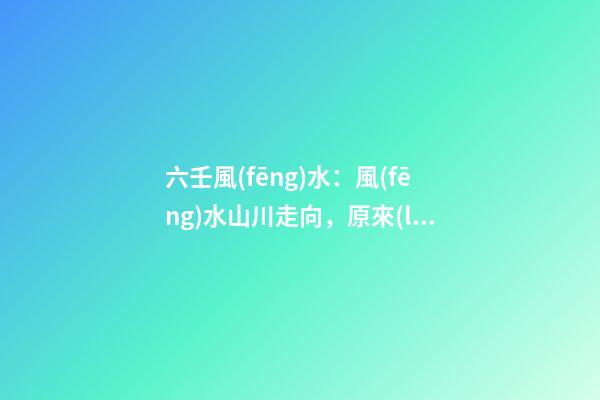 六壬風(fēng)水：風(fēng)水山川走向，原來(lái)這么簡(jiǎn)單