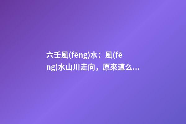 六壬風(fēng)水：風(fēng)水山川走向，原來這么簡(jiǎn)單