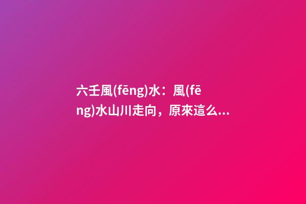 六壬風(fēng)水：風(fēng)水山川走向，原來這么簡單