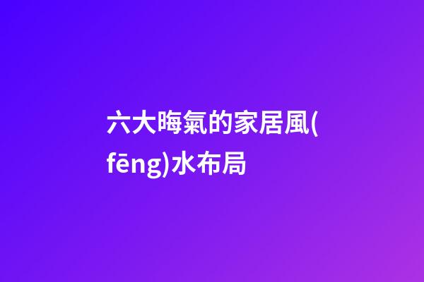 六大晦氣的家居風(fēng)水布局