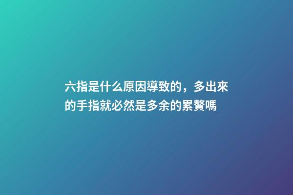 六指是什么原因導致的，多出來的手指就必然是多余的累贅嗎-第1張-觀點-玄機派