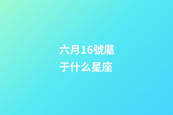 六月16號屬于什么星座-第1張-星座運勢-玄機派