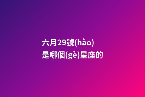 六月29號(hào)是哪個(gè)星座的-第1張-星座運(yùn)勢(shì)-玄機(jī)派