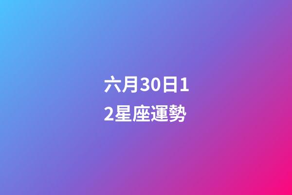 六月30日12星座運勢-第1張-星座運勢-玄機派