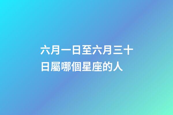六月一日至六月三十日屬哪個星座的人-第1張-星座運勢-玄機派