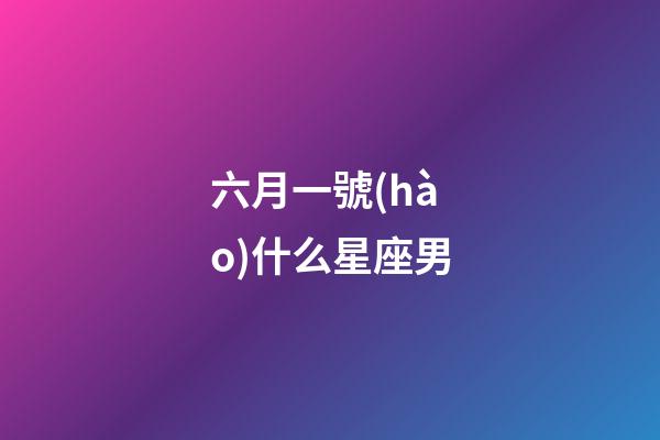 六月一號(hào)什么星座男-第1張-星座運(yùn)勢(shì)-玄機(jī)派