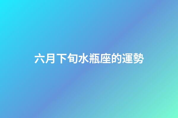 六月下旬水瓶座的運勢-第1張-星座運勢-玄機派