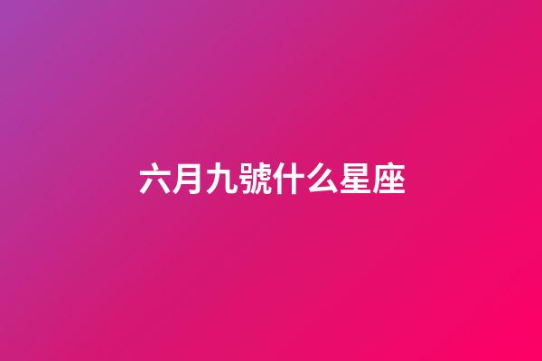 六月九號什么星座-第1張-星座運勢-玄機派