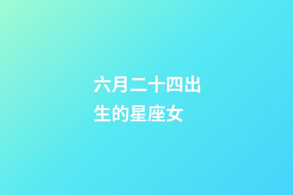 六月二十四出生的星座女-第1張-星座運勢-玄機派