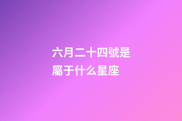 六月二十四號是屬于什么星座-第1張-星座運勢-玄機派