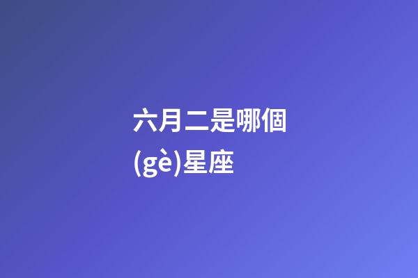 六月二是哪個(gè)星座-第1張-星座運(yùn)勢-玄機(jī)派