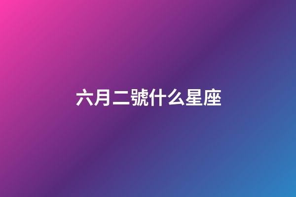 六月二號什么星座-第1張-星座運勢-玄機派