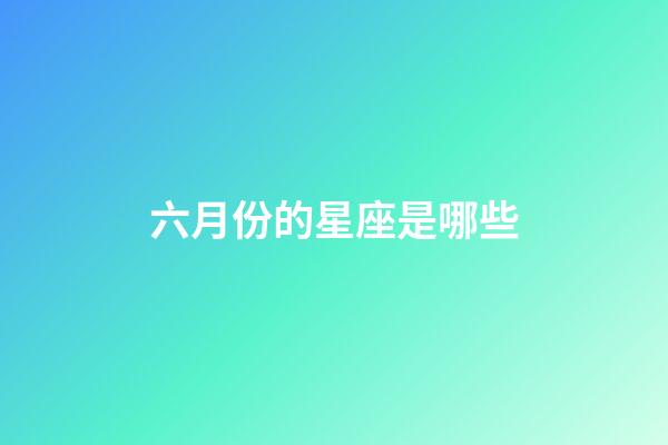 六月份的星座是哪些-第1張-星座運(yùn)勢(shì)-玄機(jī)派
