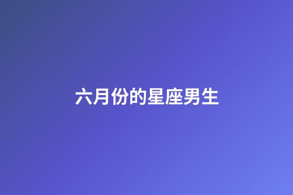 六月份的星座男生-第1張-星座運勢-玄機派