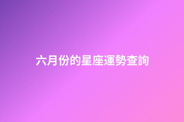 六月份的星座運勢查詢-第1張-星座運勢-玄機派