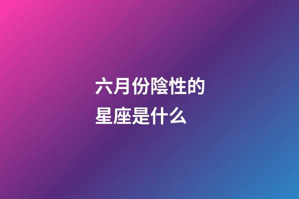 六月份陰性的星座是什么-第1張-星座運勢-玄機派
