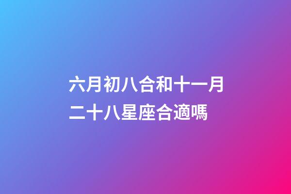 六月初八合和十一月二十八星座合適嗎-第1張-星座運(yùn)勢(shì)-玄機(jī)派