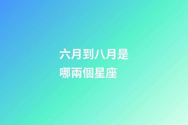 六月到八月是哪兩個星座-第1張-星座運勢-玄機派