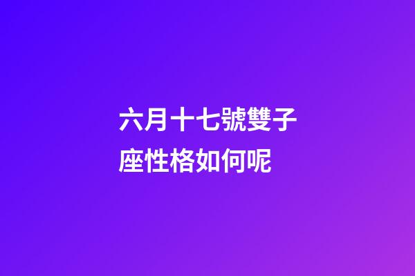 六月十七號雙子座性格如何呢-第1張-星座運勢-玄機(jī)派