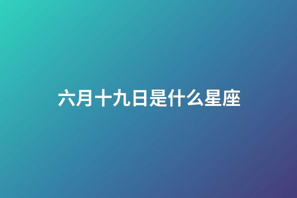 六月十九日是什么星座（陽歷六月十九是什么星座的人）-第1張-星座運勢-玄機派